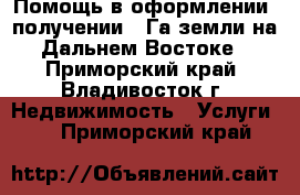 Помощь в оформлении, получении 1 Га земли на Дальнем Востоке - Приморский край, Владивосток г. Недвижимость » Услуги   . Приморский край